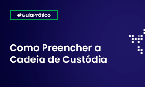 Guia - Como Preencher a Cadeia de Custódia